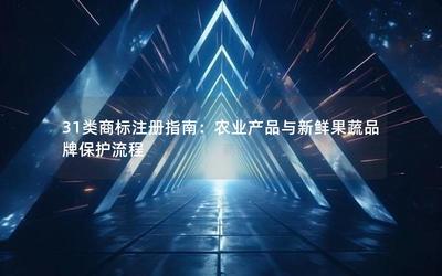 31類(lèi)商標(biāo)注冊(cè)指南 農(nóng)業(yè)產(chǎn)品與新鮮果蔬品牌保護(hù)流程與畜牧漁業(yè)飼料注意事項(xiàng)